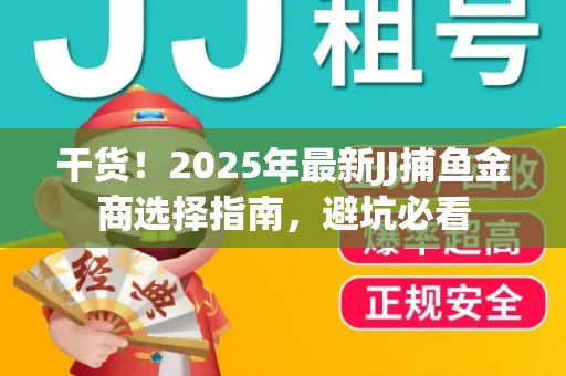干货！2025年最新JJ捕鱼金商选择指南，避坑必看